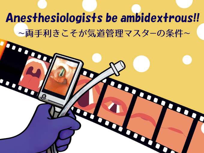 第7回気道管理学会学術集会 スポンサードセミナー1「Anesthesiologists be ambidextrous!!～両手利きこそが気道管理マスターの条件～」