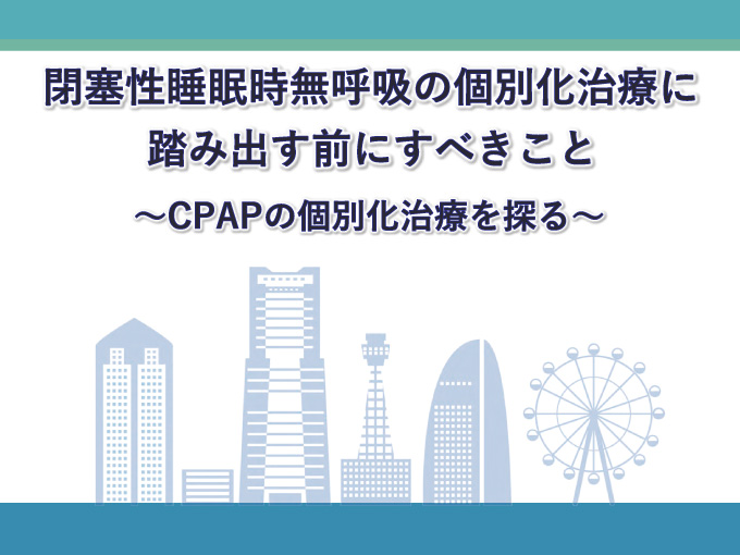 日本睡眠学会第48回定期学術集会　ランチョンセミナー3「閉塞性睡眠時無呼吸の個別化治療に踏み出す前にすべきこと　～CPAPの個別化治療を探る～」
